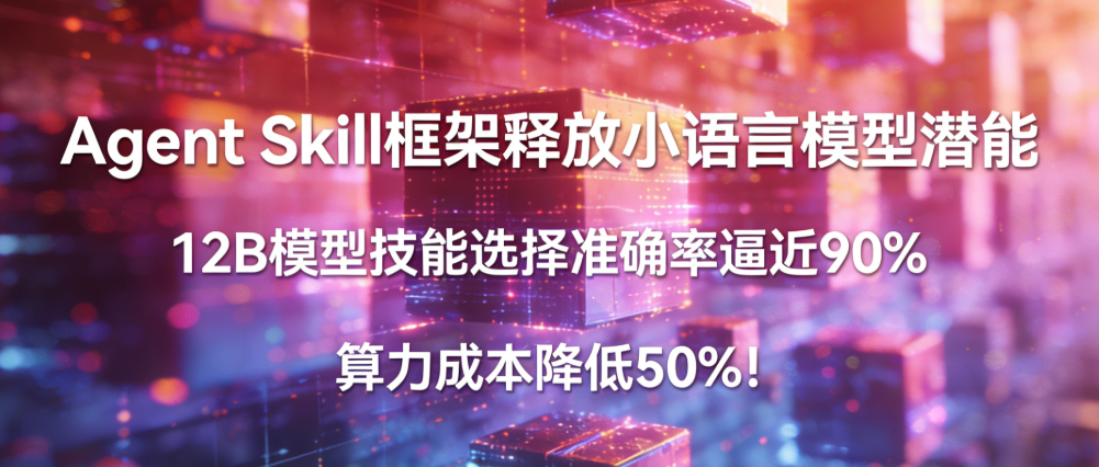 Agent Skill 框架释放小语言模型潜能，12B 模型技能选择准确率逼近 90%，算力成本降低 50%！